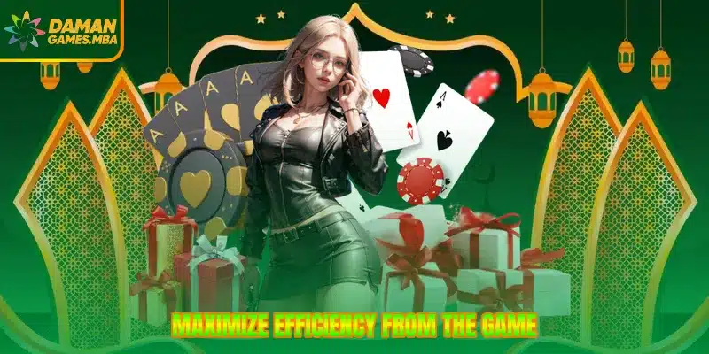 Maximize efficiency from the game